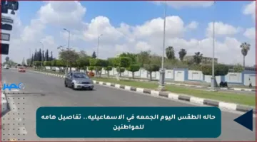حالة الطقس اليوم الجمعة في الإسماعيلية.. تفاصيل هامة للمواطنين